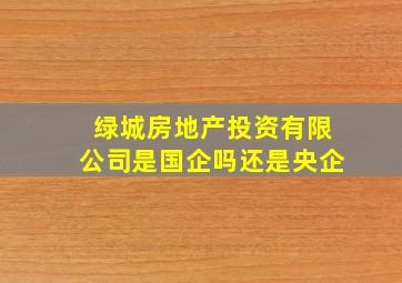 绿城房地产投资有限公司是国企吗还是央企