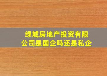 绿城房地产投资有限公司是国企吗还是私企