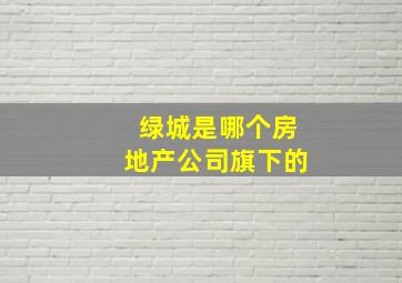 绿城是哪个房地产公司旗下的