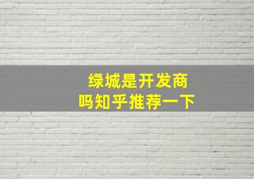 绿城是开发商吗知乎推荐一下