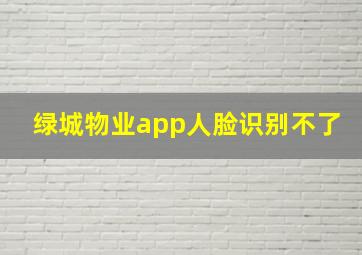 绿城物业app人脸识别不了