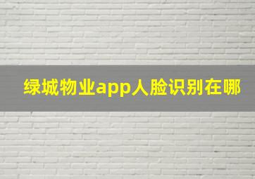 绿城物业app人脸识别在哪