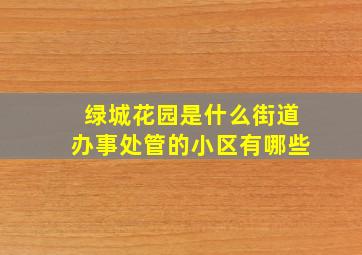 绿城花园是什么街道办事处管的小区有哪些