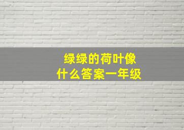 绿绿的荷叶像什么答案一年级