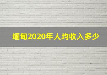 缅甸2020年人均收入多少