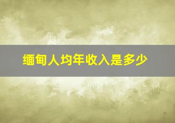 缅甸人均年收入是多少