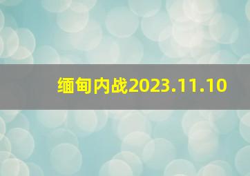 缅甸内战2023.11.10