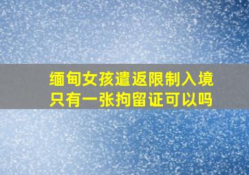 缅甸女孩遣返限制入境只有一张拘留证可以吗