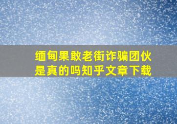 缅甸果敢老街诈骗团伙是真的吗知乎文章下载