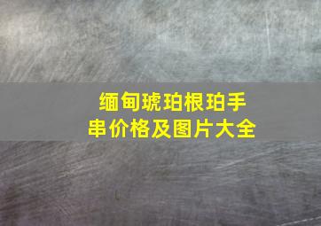 缅甸琥珀根珀手串价格及图片大全