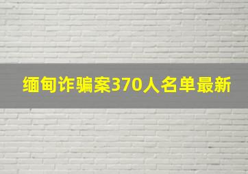 缅甸诈骗案370人名单最新