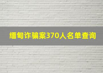 缅甸诈骗案370人名单查询