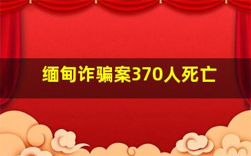 缅甸诈骗案370人死亡