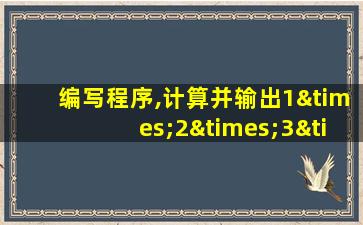 编写程序,计算并输出1×2×3×…×20的值