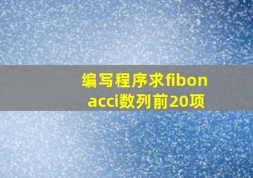 编写程序求fibonacci数列前20项