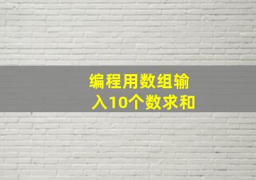 编程用数组输入10个数求和