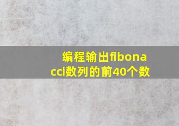 编程输出fibonacci数列的前40个数