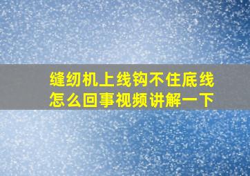 缝纫机上线钩不住底线怎么回事视频讲解一下