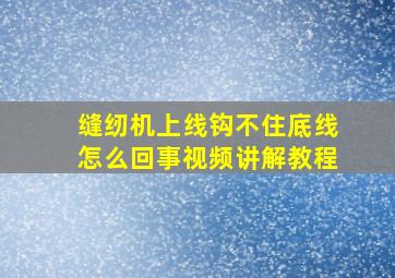 缝纫机上线钩不住底线怎么回事视频讲解教程