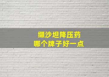 缬沙坦降压药哪个牌子好一点