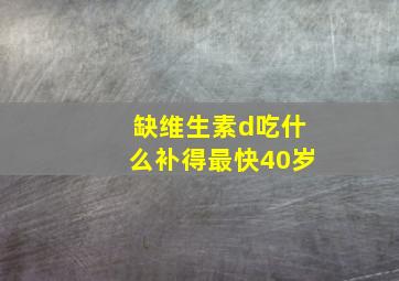 缺维生素d吃什么补得最快40岁