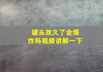 罐头放久了会爆炸吗视频讲解一下