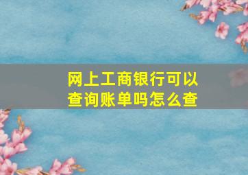 网上工商银行可以查询账单吗怎么查