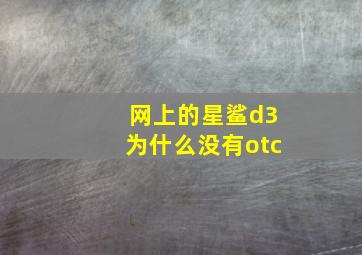 网上的星鲨d3为什么没有otc