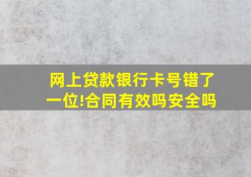 网上贷款银行卡号错了一位!合同有效吗安全吗