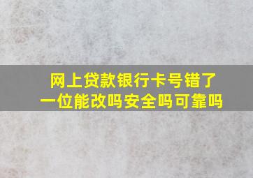 网上贷款银行卡号错了一位能改吗安全吗可靠吗