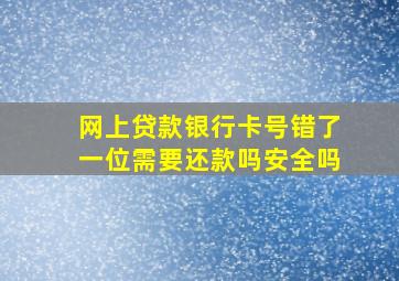 网上贷款银行卡号错了一位需要还款吗安全吗