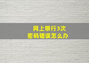 网上银行3次密码错误怎么办