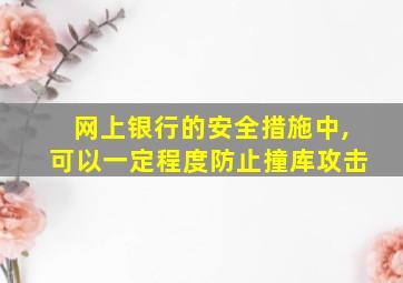 网上银行的安全措施中,可以一定程度防止撞库攻击