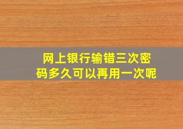 网上银行输错三次密码多久可以再用一次呢