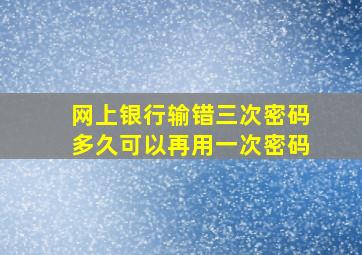 网上银行输错三次密码多久可以再用一次密码