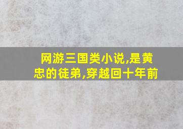 网游三国类小说,是黄忠的徒弟,穿越回十年前