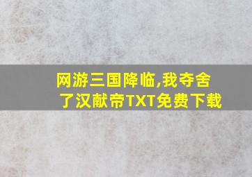 网游三国降临,我夺舍了汉献帝TXT免费下载