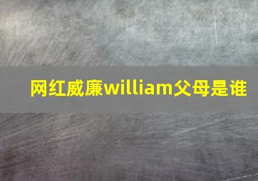 网红威廉william父母是谁