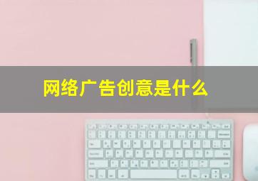 网络广告创意是什么