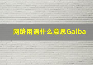 网络用语什么意思Galba