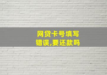 网贷卡号填写错误,要还款吗