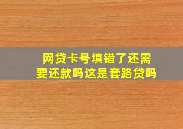 网贷卡号填错了还需要还款吗这是套路贷吗