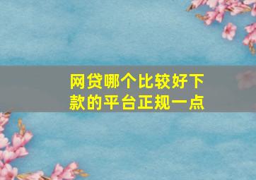 网贷哪个比较好下款的平台正规一点