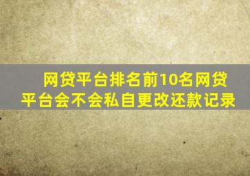 网贷平台排名前10名网贷平台会不会私自更改还款记录