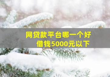 网贷款平台哪一个好借钱5000元以下