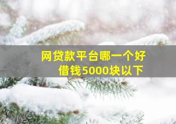 网贷款平台哪一个好借钱5000块以下