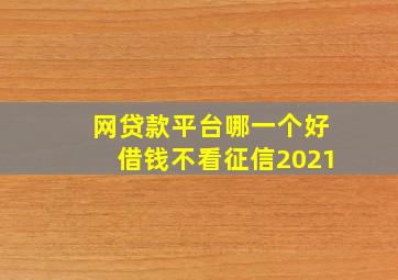 网贷款平台哪一个好借钱不看征信2021