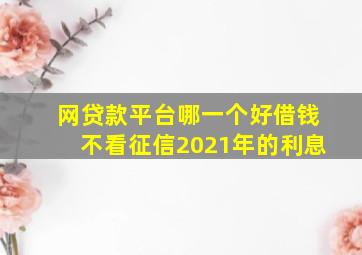 网贷款平台哪一个好借钱不看征信2021年的利息