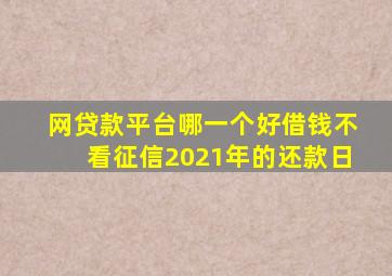 网贷款平台哪一个好借钱不看征信2021年的还款日