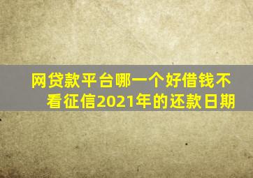 网贷款平台哪一个好借钱不看征信2021年的还款日期